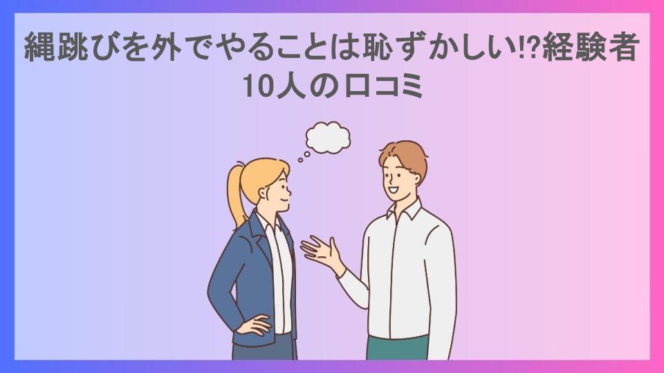 縄跳びを外でやることは恥ずかしい!?経験者10人の口コミ